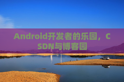 Android开发者的乐园，CSDN与博客园