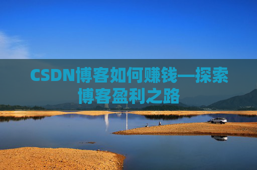 CSDN博客如何赚钱—探索博客盈利之路
