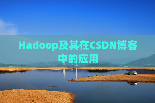Hadoop及其在CSDN博客中的应用 Hadoop及其在CSDN博客中的应用