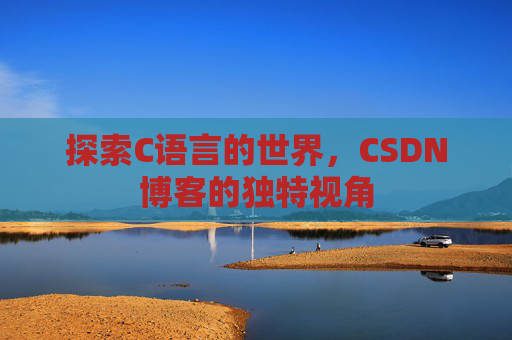 探索C语言的世界，CSDN博客的独特视角
